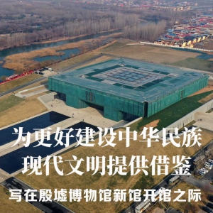 為更好建設(shè)中華民族現(xiàn)代文明提供借鑒——寫在殷墟博物館新館開館之際
