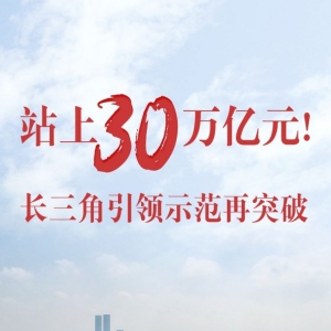 站上30萬億元！長三角引領(lǐng)示范再突破
